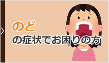 のどの症状でお困りの方へ